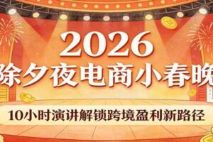 2026除夕夜电商小春晚，10小时演讲解锁跨境盈利新路径