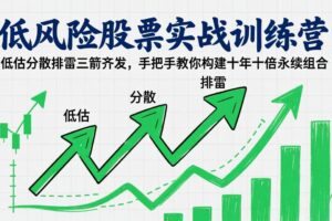 （17487期）低风险股票实战训练营：低估分散排雷三箭齐发，手把手教你构建十年十倍永续组合
