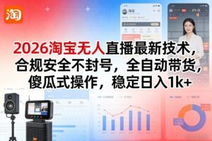 2026淘宝无人直播最新技术，合规安全不封号，全自动带货，傻瓜式操作，稳定日入1k+【揭秘】