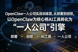 OpenClaw小龙虾+一人公司实战训练营，从部署到创收，将AI工具转化为“一人公司”引擎，低成本变现