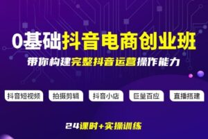 某电商学院0基础抖音电商创业班，带你构建完整抖音运营操作能力