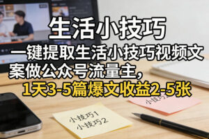 一键提取生活小技巧视频文案做公众号流量主，1天3-5篇爆文收益2-5张