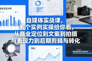 自媒体实战课，多个实例实操给你看，从商业定位到文案到拍摄与表现力到后期剪辑与转化