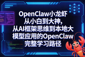 OpenClaw小龙虾从小白到大神，从AI框架思维到本地大模型应用的OpenClaw完整学习路径