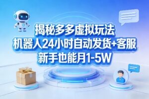 揭秘多多虚拟玩法，机器人24小时自动发货+客服，新手也能月1-5W！
