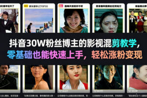 抖音30W粉丝博主的影视混剪教学，零基础也能快速上手，轻松涨粉变现