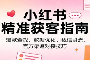 小红书精准获客指南：爆款查找、数据优化、私信引流、官方渠道对接技巧