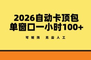 2026自动卡顶包玩法，单窗口一小时100+，可矩阵操作，无需人工【揭秘】