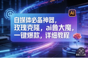 (17721期)玫瑰克隆工具,ai鲁大魔,自媒体必备神器,一键爆款,详细教程。