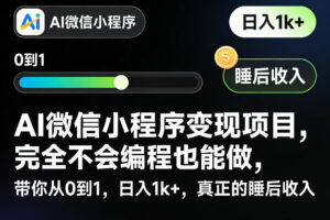 AI微信小程序变现项目，完全不会编程也能做，带你从0到1，日入1k+，真正的睡后收入