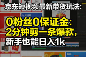 京东短视频最新带货玩法，0粉丝0保证金，2分钟剪一条爆款，新手也能日入1k+【揭秘】