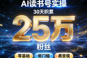 AI读书号涨粉实操，30天积累2W粉丝，零基础低门槛易变现