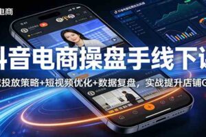 抖音电商操盘手线下课：全域投放策略+ 短视频优化+数据复盘，实战提升店铺GMV