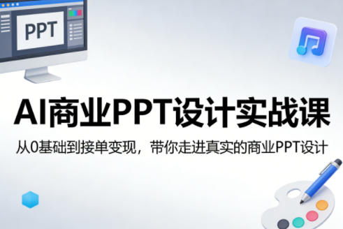 AI商业PPT设计实战课，从0基础到接单变现，带你走进真实的商业PPT设计