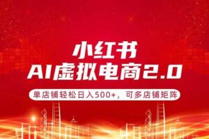 （17873期）小红书AI虚拟电商2.0，单店铺轻松日入500+，可多店铺矩阵