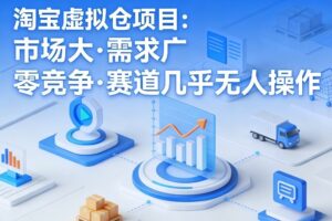淘宝虚拟仓项目，市场大，需求广，零竞争，赛道几乎没人操作（更新0410）