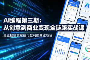 AI编程第三期，从创意到商业变现的全链路实战课，真正把创意变成可盈利的商业项目（更新4月17日）