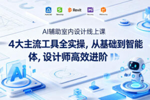AI辅助室内设计线上课｜4大主流工具全实操，从基础到智能体，设计师高效进阶