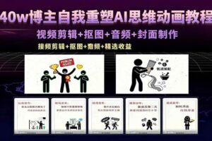 (18403期)40w博主自我重塑AI思维动画教程,视频剪辑+抠图+音频+封面制作,接商单+独家精选收益