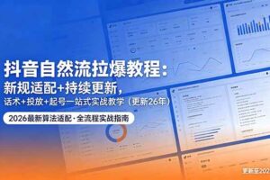 (18411期)抖音自然流拉爆教程:新规适配+持续更新,话术+投放+起号一站式实战教学(更新26年5月11)