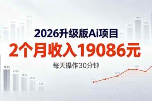 (18443期)2026升级版Ai任务,2个月收入19086元,熟练后每天操作30分钟!