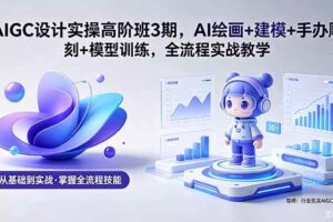 (18448期)AIGC 设计实操高阶班3期,AI绘画+建模+手办雕刻+模型训练,全流程实战教学(附软件+素材)