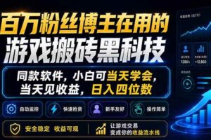 (18491期)百万粉丝博主在用的游戏搬砖黑科技,同款软件,小白可当天学会,当天见收益,日入四位数