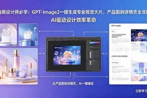 (18492期)电商设计师必学:GPT-Image2一键生成专业视觉大片,产品图到详情页全流程