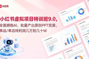 (18764期)小红书虚拟项目特训班9.0,全面拥抱AI,批量产出原创PPT货源,单品/单店纯利润几万到几十W