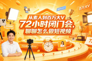 从素人到百万大V 72小时闭门会，聊聊怎么做短视频【文档+图片】（更新6月）