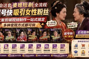 (19704期)学会这套婆媳短剧全流程:起号快吸引女性粉丝,文案剪辑视频制作一站式搞定,多种变现方式都可做