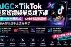 （19778期）AIGC×TikTok美区短视频带货线下课；两天一夜完整回放，12小时高清视频收录头部操盘手全流程教学