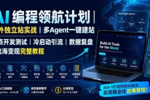 (19787期)AI编程领航计划|海外独立站实战|多Agent一键建站|站点开发测试|冷启动引流|数据复盘|出海变现完整教程