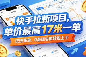 快手拉新项目，单价最高17米一单，玩法简单，0基础也能轻松上手（更新08月19日）