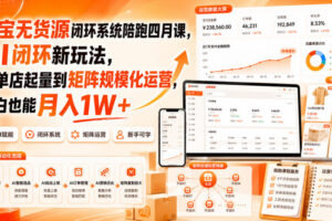 淘宝无货源闭环系统陪跑四月课，AI闭环新玩法，从单店起量到矩阵规模化运营，小白也能月入1W+