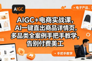 AIGC+电商实战课，AI一键直出商品详情页，多品类全案例手把手教学，告别付费美工（更新0820）
