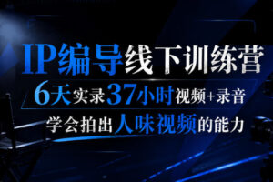 后浪·IP编导线下训练营，6天实录37小时视频+录音，学会拍出人味视频的能力