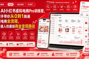 8月AI小红书虚拟电商Pro训练营，手把手带你从0到1跑通虚拟电商全流程，给普通人的最短商业变现路径
