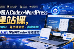 外贸人Codex+WordPress建站课，AI建站·外贸独立站·询盘承接，从0到1学会用Codex辅助建站（更新0821）