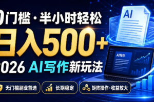 0门槛半小时轻松日入500+，2026AI写作新玩法，无门槛副业首选，长期稳定，矩阵操作收益放大【揭秘】