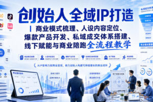 创始人全域IP打造｜商业模式梳理、人设内容定位、爆款产品开发、私域成交体系搭建、线下赋能与商业陪跑全流程教学