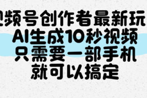 视频号创作者最新玩法，AI一键生成10秒视频，只需要一部手机就可以搞定