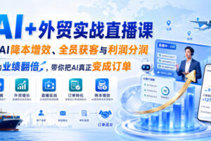 AI+外贸实战直播课，用AI降本增效、全员获客与利润分润，推动业绩翻倍，带你把AI真正变成订单（26.08.31）