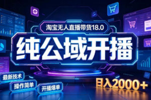 淘宝无人直播带货，公域+私域实时更新迭代玩法，稳定开播变现，一台电脑即可搭建一个日不落直播间【揭秘】