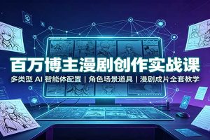 百万博主漫剧创作实战课：多类型AI智能体配置，角色场景道具，漫剧成片全套教学