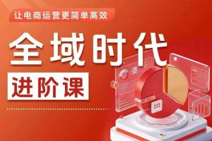 全域时代进阶课，更简单高效的全域投放实操，让电商运营更简单高效（更新0908）
