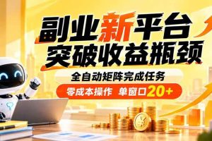 （20452期）副业新平台，突破收益瓶颈 全自动矩阵完成任务 零成本操作，单窗口20+