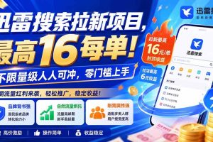 (20459期)迅雷搜索拉新项目-更新0914,最高16元/每单!不限量级人人可冲,零门槛上手