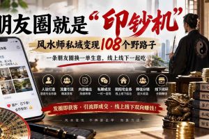 （20464期）朋友圈就是“印钞机”，风水师私域变现108个野路子，一条朋友圈换一单生意，线上线下一起吃【文档】