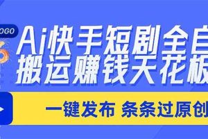 (20479期)Ai快手短剧全自动搬运赚米项目,一键搬运发布,一刀不剪,条条过原创